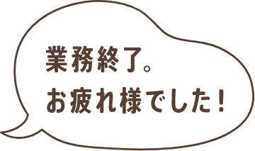 業務終了。お疲れ様でした！